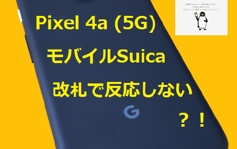 Pixel 4a (5G) モバイルSuicaが改札で反応しない？！